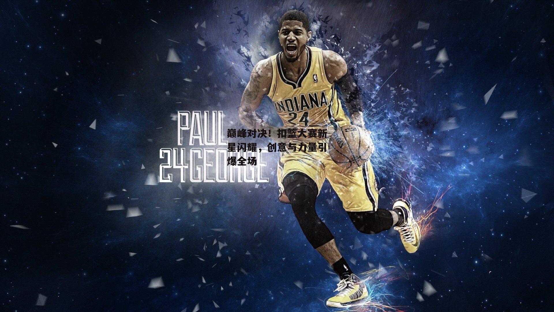 巅峰对决！扣篮大赛新星闪耀，创意与力量引爆全场