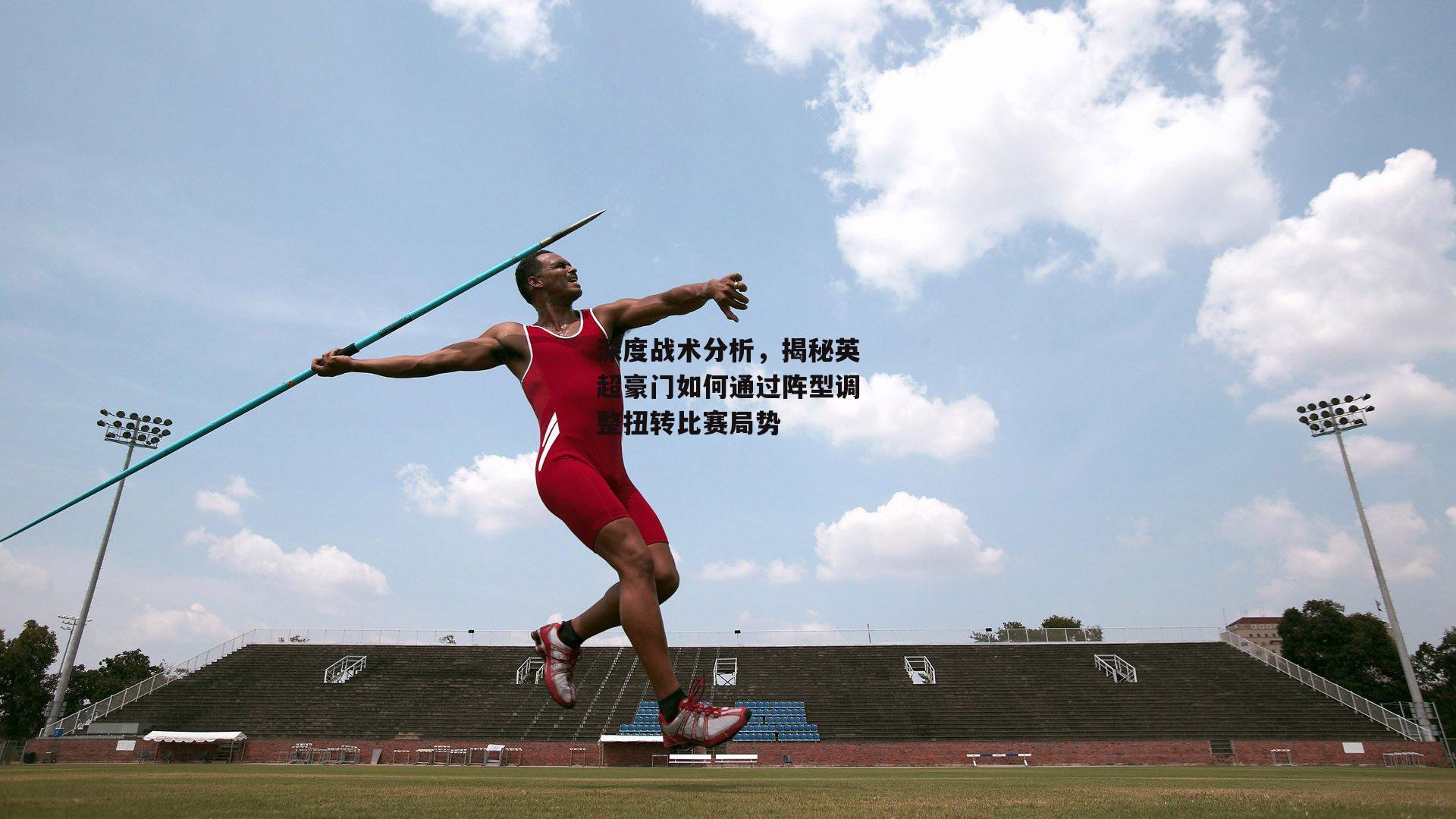 深度战术分析，揭秘英超豪门如何通过阵型调整扭转比赛局势