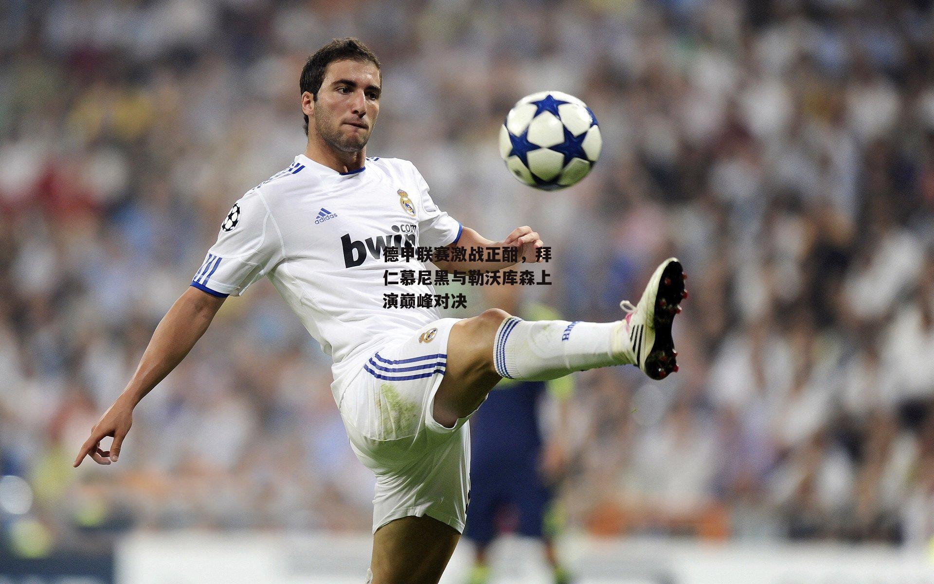 德甲联赛激战正酣，拜仁慕尼黑与勒沃库森上演巅峰对决