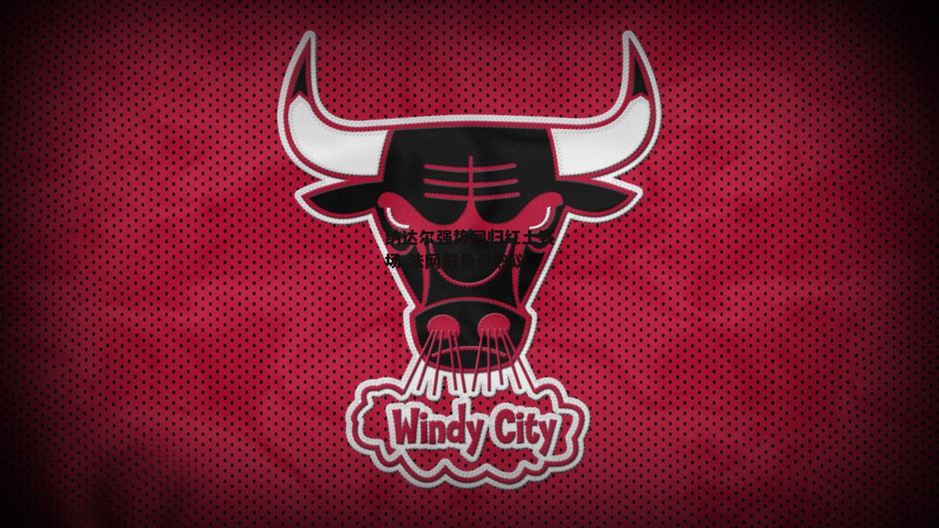 纳达尔强势回归红土赛场 法网前景引热议