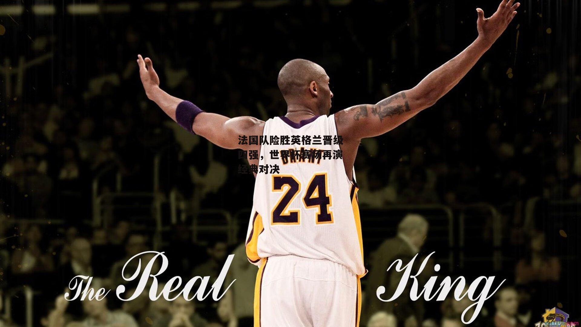 法国队险胜英格兰晋级四强，世界杯赛场再演经典对决