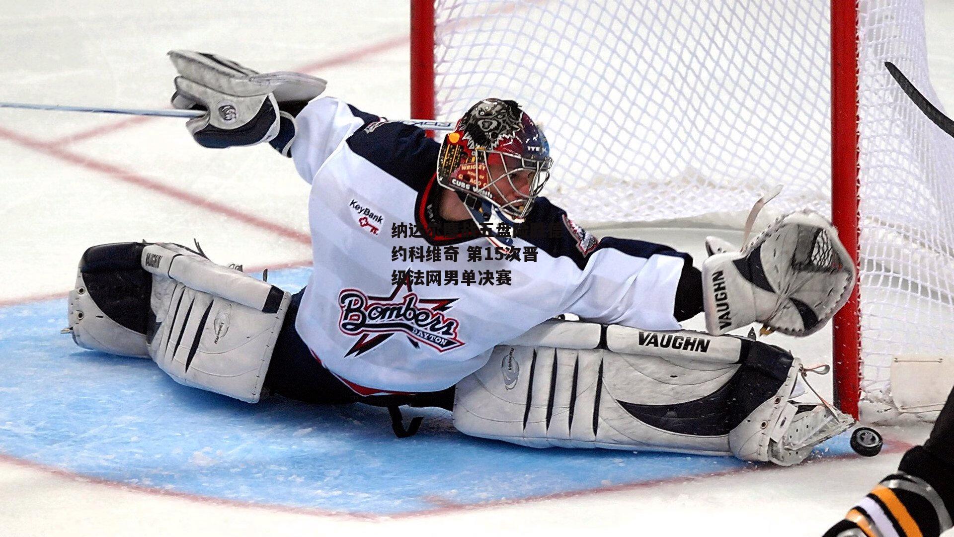 纳达尔鏖战五盘险胜德约科维奇 第15次晋级法网男单决赛