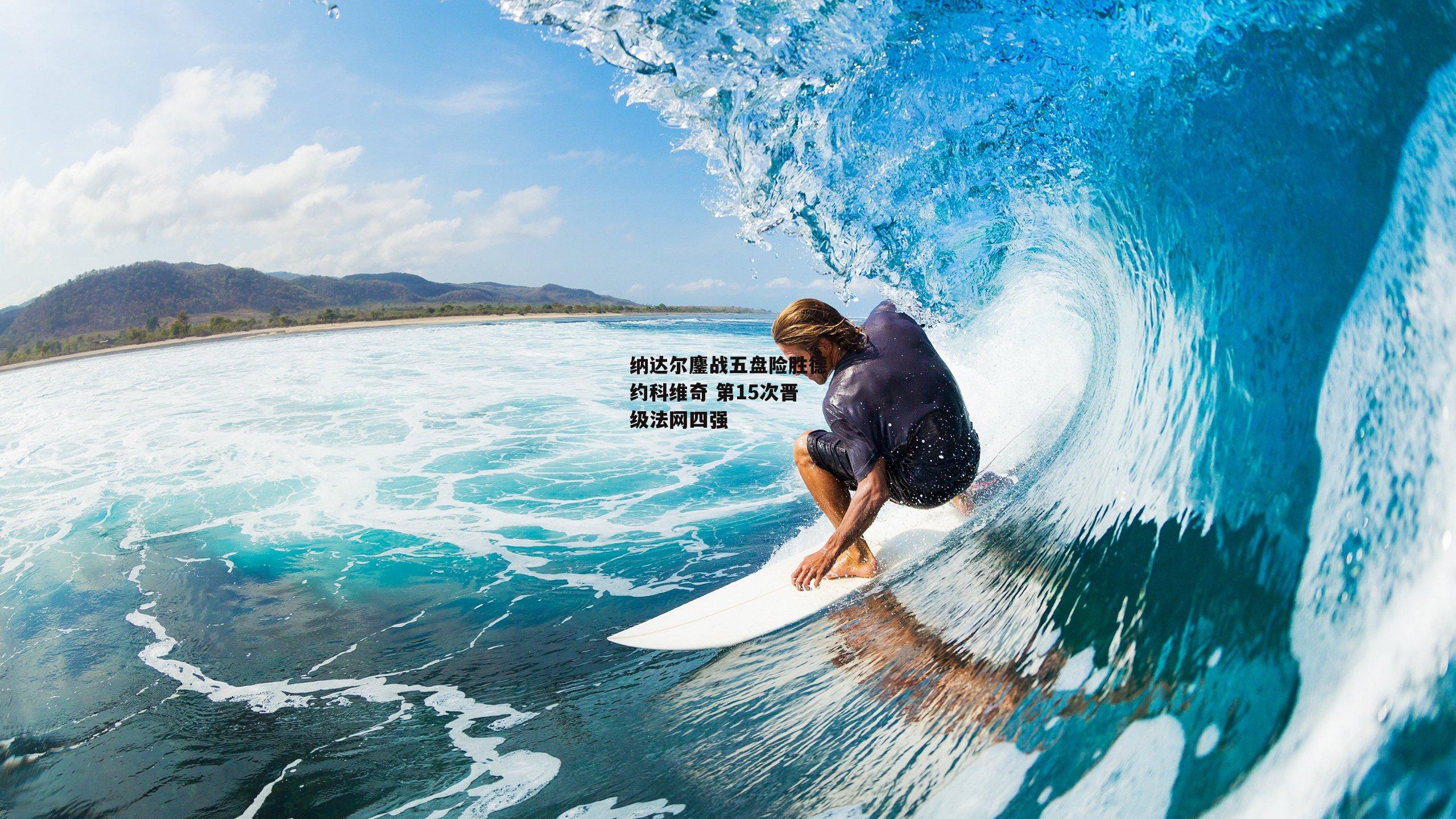 纳达尔鏖战五盘险胜德约科维奇 第15次晋级法网四强