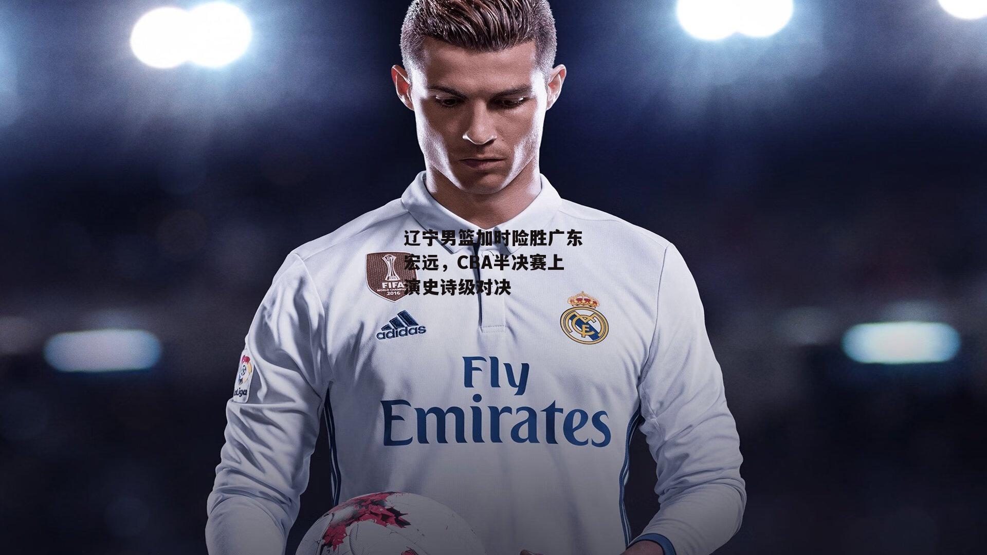 辽宁男篮加时险胜广东宏远,CBA半决赛上演史诗级对决